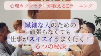 心理カウンセラーが教えるEラーニング　繊細な人のための 頑張らなくても仕事がスイスイうまくいく！６つの秘訣