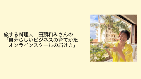 旅する料理人　田頭和みさんの「自分らしいビジネス・活動の育てかた・オンラインスクールの届け方」