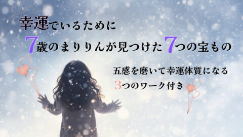 幸運でいるために『７歳のまりりんが見つけた ７つの宝もの』＆五感を磨いて幸運体質になる３つのワーク