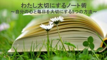 わたしを大切にするノート術　～自分の心と毎日を大切にする5つの方法～