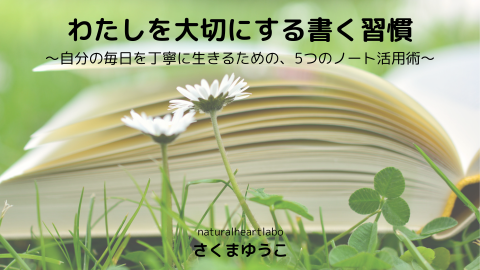 わたしを大切にする書く習慣　～自分の毎日を丁寧に生きるための、5つのノート活用術～