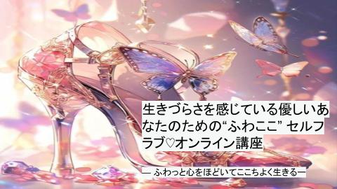 生きづらさを感じている優しいあなたのための“ふわここ” セルフラブ♡オンライン講座—  ふわっと心をほどいて、ここちよく生きるー