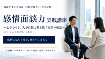 感情面談力　実践講座　～心がひらき、人が自然と動き出す面談の極意～（エモーショナルインタビュースキル）